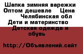 Шапка зимняя,варежки.Оптом дешевле. › Цена ­ 500 - Челябинская обл. Дети и материнство » Детская одежда и обувь   